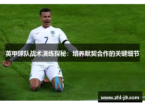 英甲球队战术演练探秘：培养默契合作的关键细节