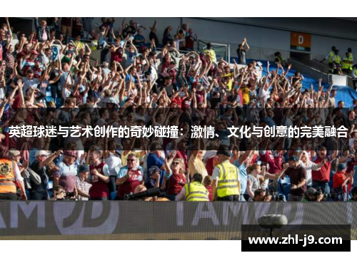 英超球迷与艺术创作的奇妙碰撞：激情、文化与创意的完美融合