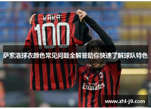 萨索洛球衣颜色常见问题全解答助你快速了解球队特色