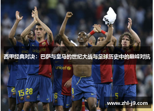 西甲经典对决:巴萨与皇马的世纪大战与足球历史中的巅峰对抗 西甲经典对决:巴萨与皇马的世纪大战与足球历史中的巅峰对抗