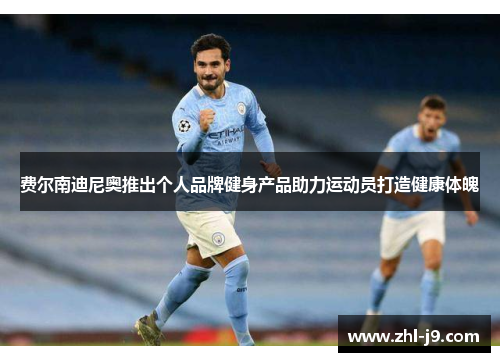 费尔南迪尼奥推出个人品牌健身产品助力运动员打造健康体魄