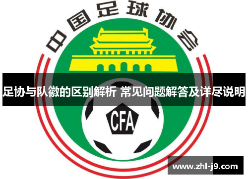 足协与队徽的区别解析 常见问题解答及详尽说明