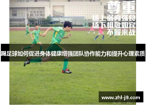 踢足球如何促进身体健康增强团队协作能力和提升心理素质 踢足球如何促进身体健康增强团队协作能力和提升心理素质