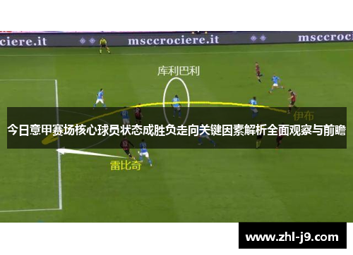 今日意甲赛场核心球员状态成胜负走向关键因素解析全面观察与前瞻 今日意甲赛场核心球员状态成胜负走向关键因素解析全面观察与前瞻