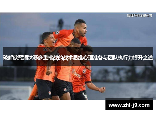破解欧冠淘汰赛多重挑战的战术思维心理准备与团队执行力提升之道