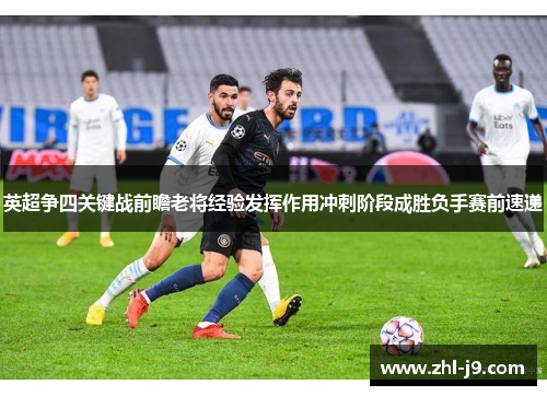英超争四关键战前瞻老将经验发挥作用冲刺阶段成胜负手赛前速递