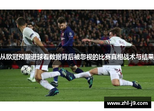 从欧冠预期进球看数据背后被忽视的比赛真相战术与结果 从欧冠预期进球看数据背后被忽视的比赛真相战术与结果
