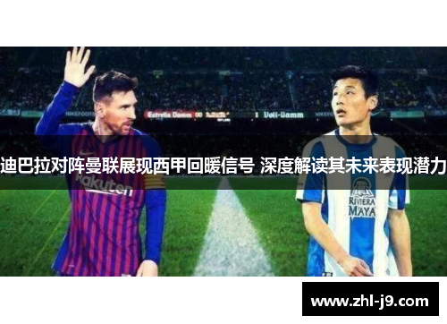 迪巴拉对阵曼联展现西甲回暖信号 深度解读其未来表现潜力