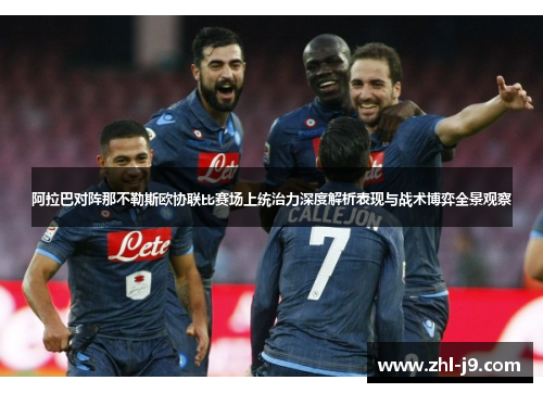 阿拉巴对阵那不勒斯欧协联比赛场上统治力深度解析表现与战术博弈全景观察 阿拉巴对阵那不勒斯欧协联比赛场上统治力深度解析表现与战术博弈全景观察