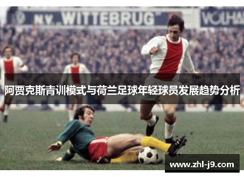 阿贾克斯青训模式与荷兰足球年轻球员发展趋势分析 阿贾克斯青训模式与荷兰足球年轻球员发展趋势分析