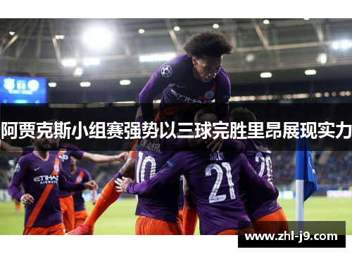 阿贾克斯小组赛强势以三球完胜里昂展现实力 阿贾克斯小组赛强势以三球完胜里昂展现实力