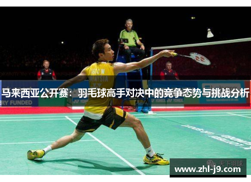 马来西亚公开赛：羽毛球高手对决中的竞争态势与挑战分析