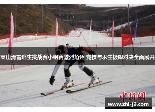 高山滑雪逃生挑战赛小组赛激烈角逐 竞技与求生极限对决全面展开