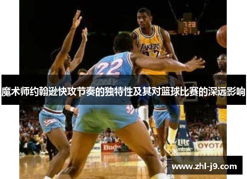 魔术师约翰逊快攻节奏的独特性及其对篮球比赛的深远影响