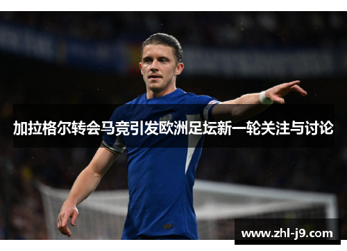 加拉格尔转会马竞引发欧洲足坛新一轮关注与讨论