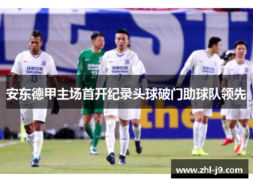 安东德甲主场首开纪录头球破门助球队领先