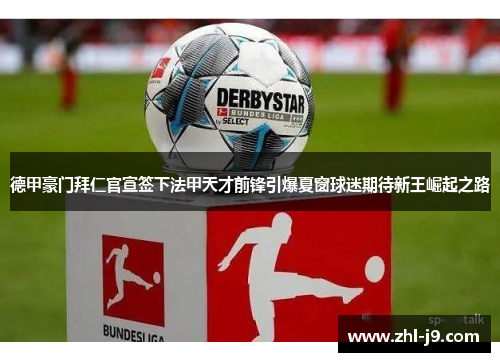 德甲豪门拜仁官宣签下法甲天才前锋引爆夏窗球迷期待新王崛起之路