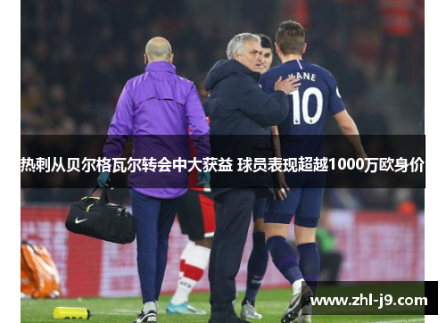 热刺从贝尔格瓦尔转会中大获益 球员表现超越1000万欧身价