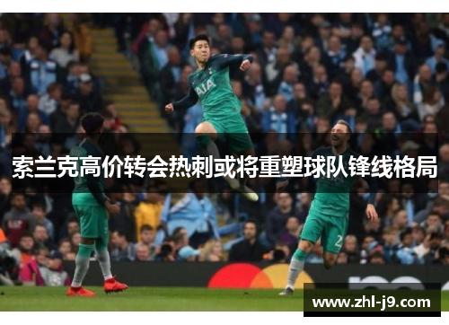 索兰克高价转会热刺或将重塑球队锋线格局 索兰克高价转会热刺或将重塑球队锋线格局