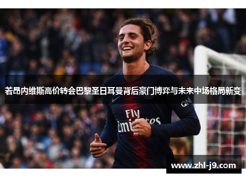 若昂内维斯高价转会巴黎圣日耳曼背后豪门博弈与未来中场格局新变 若昂内维斯高价转会巴黎圣日耳曼背后豪门博弈与未来中场格局新变