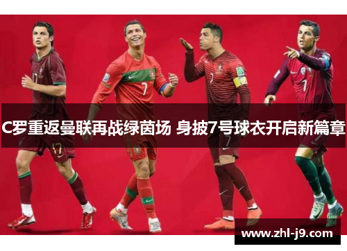 C罗重返曼联再战绿茵场 身披7号球衣开启新篇章 C罗重返曼联再战绿茵场 身披7号球衣开启新篇章