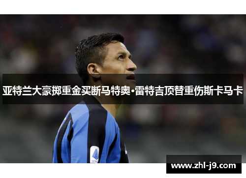 亚特兰大豪掷重金买断马特奥·雷特吉顶替重伤斯卡马卡