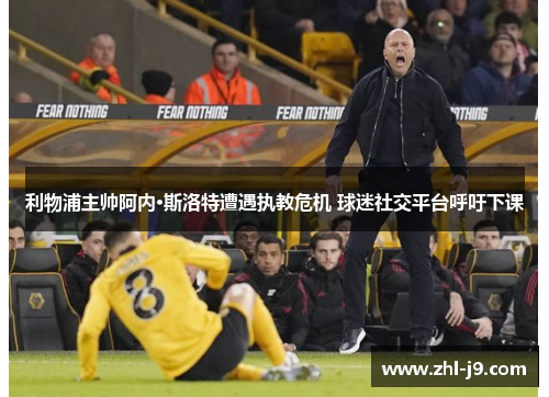 利物浦主帅阿内·斯洛特遭遇执教危机 球迷社交平台呼吁下课 利物浦主帅阿内·斯洛特遭遇执教危机 球迷社交平台呼吁下课