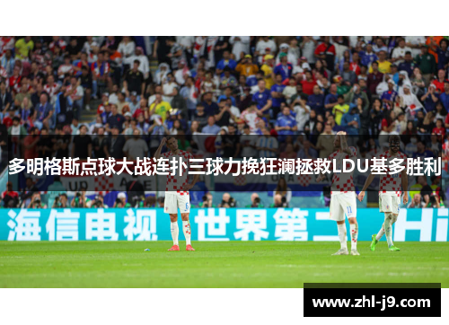 多明格斯点球大战连扑三球力挽狂澜拯救LDU基多胜利