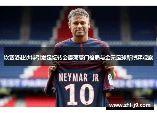 坎塞洛赴沙特引发足坛转会震荡豪门格局与金元足球新博弈观察