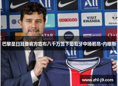 巴黎圣日耳曼官方宣布八千万签下葡萄牙中场若昂·内维斯