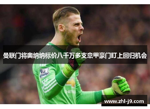 曼联门将奥纳纳标价八千万多支意甲豪门盯上回归机会