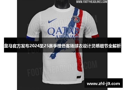 皇马官方发布2024至25赛季橙色客场球衣设计灵感细节全解析