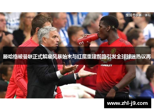 滕哈格被曼联正式解雇风暴始末与红魔重建前路引发全球球迷热议再