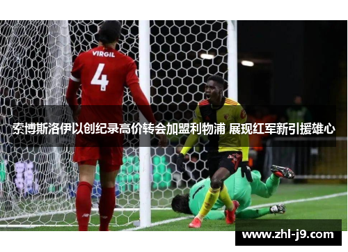 索博斯洛伊以创纪录高价转会加盟利物浦 展现红军新引援雄心