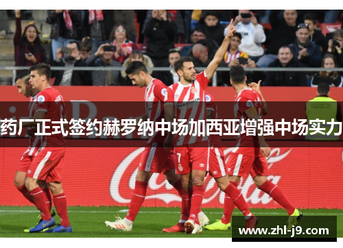 药厂正式签约赫罗纳中场加西亚增强中场实力
