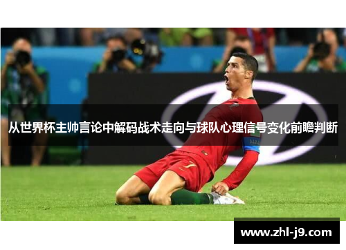 从世界杯主帅言论中解码战术走向与球队心理信号变化前瞻判断
