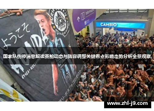 国家队伤停消息解读赛前动态与阵容调整关键看点影响走势分析全景观察 国家队伤停消息解读赛前动态与阵容调整关键看点影响走势分析全景观察