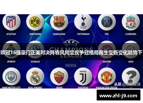 欧冠16强豪门正面对决阵容风向显现争冠格局再生变新变化趋势下
