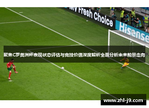 聚焦C罗美洲杯表现状态评估与竞技价值深度解析全面分析未来前景走向