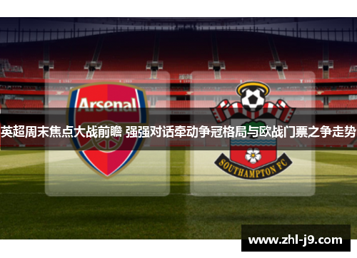 英超周末焦点大战前瞻 强强对话牵动争冠格局与欧战门票之争走势
