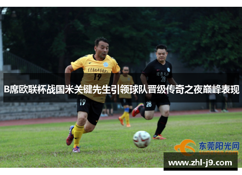 B席欧联杯战国米关键先生引领球队晋级传奇之夜巅峰表现