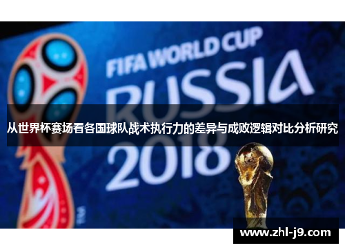 从世界杯赛场看各国球队战术执行力的差异与成败逻辑对比分析研究 从世界杯赛场看各国球队战术执行力的差异与成败逻辑对比分析研究