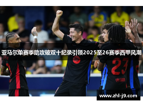 亚马尔单赛季助攻破双十纪录引领2025至26赛季西甲风潮 亚马尔单赛季助攻破双十纪录引领2025至26赛季西甲风潮