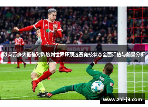 以莱万多夫斯基对阵热刺世界杯预选赛竞技状态全面评估与前景分析 以莱万多夫斯基对阵热刺世界杯预选赛竞技状态全面评估与前景分析