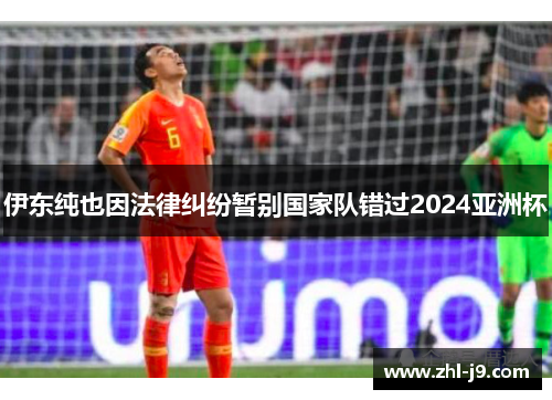 伊东纯也因法律纠纷暂别国家队错过2024亚洲杯 伊东纯也因法律纠纷暂别国家队错过2024亚洲杯