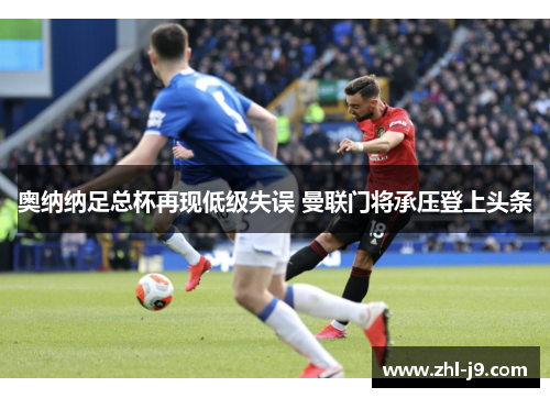 奥纳纳足总杯再现低级失误 曼联门将承压登上头条