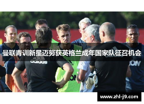 曼联青训新星迈努获英格兰成年国家队征召机会 曼联青训新星迈努获英格兰成年国家队征召机会