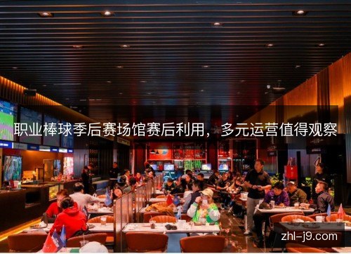 职业棒球季后赛场馆赛后利用,多元运营值得观察 职业棒球季后赛场馆赛后利用,多元运营值得观察