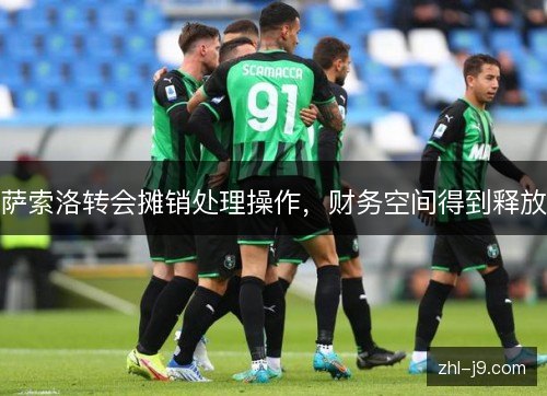萨索洛转会摊销处理操作,财务空间得到释放 萨索洛转会摊销处理操作,财务空间得到释放