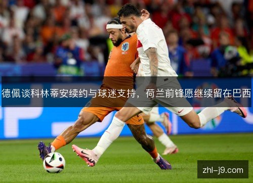 德佩谈科林蒂安续约与球迷支持,荷兰前锋愿继续留在巴西 德佩谈科林蒂安续约与球迷支持,荷兰前锋愿继续留在巴西